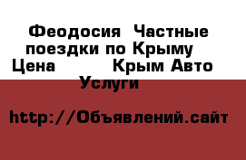 Феодосия. Частные поездки по Крыму  › Цена ­ 250 - Крым Авто » Услуги   